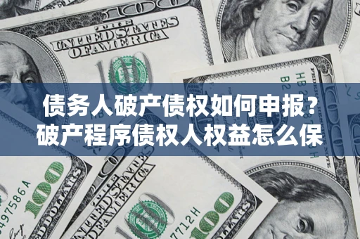 济南债务人破产债权如何申报？破产程序债权人权益怎么保障？