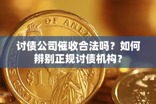 济南讨债公司催收合法吗？如何辨别正规讨债机构？