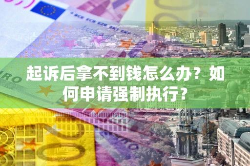 济南起诉后拿不到钱怎么办？如何申请强制执行？