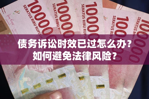 济南债务诉讼时效已过怎么办？如何避免法律风险？
