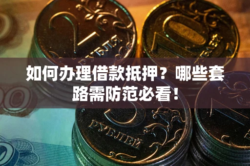 济南如何办理借款抵押？哪些套路需防范必看！