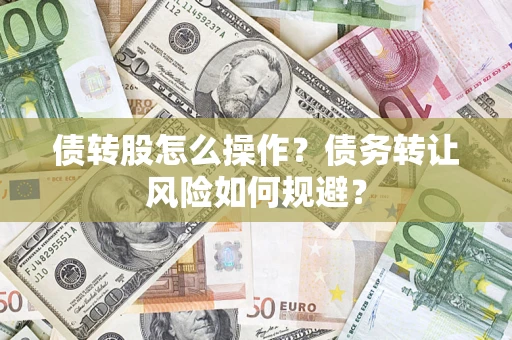 济南债转股怎么操作？债务转让风险如何规避？