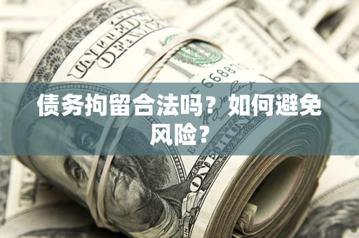 济南债务拘留合法吗？如何避免风险？