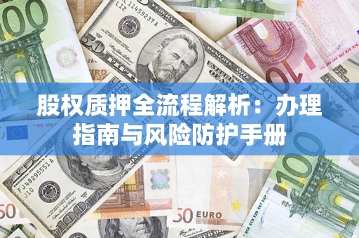 济南股权质押全流程解析：办理指南与风险防护手册