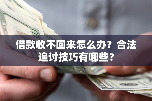 济南借款收不回来怎么办？合法追讨技巧有哪些？