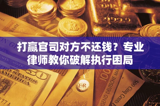 济南打赢官司对方不还钱？专业律师教你破解执行困局