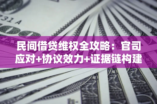 济南民间借贷维权全攻略：官司应对+协议效力+证据链构建指南