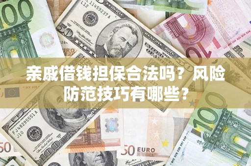 济南亲戚借钱担保合法吗？风险防范技巧有哪些？