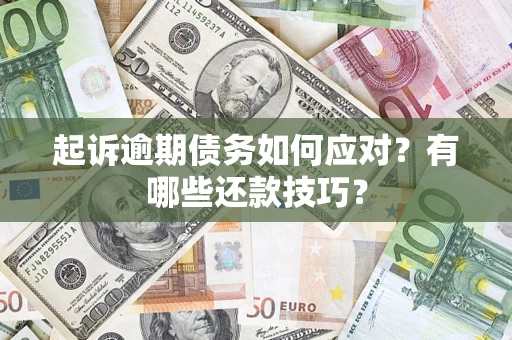 济南起诉逾期债务如何应对？有哪些还款技巧？