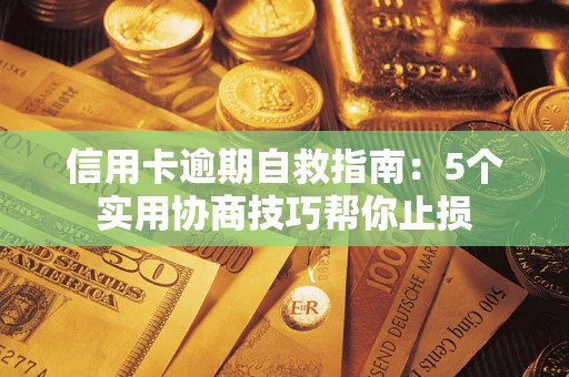 济南信用卡逾期自救指南：5个实用协商技巧帮你止损