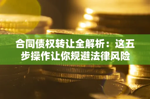 济南合同债权转让全解析：这五步操作让你规避法律风险