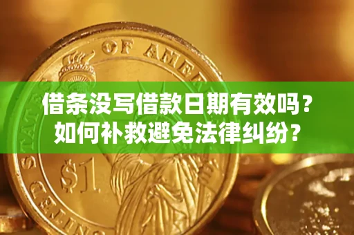 济南借条没写借款日期有效吗？如何补救避免法律纠纷？