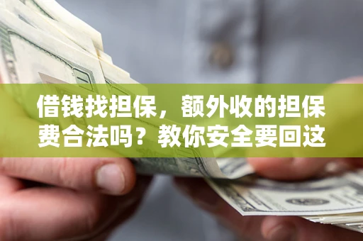 济南借钱找担保，额外收的担保费合法吗？教你安全要回这笔钱