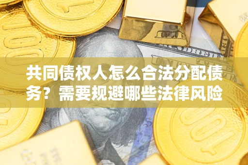 济南共同债权人怎么合法分配债务？需要规避哪些法律风险？