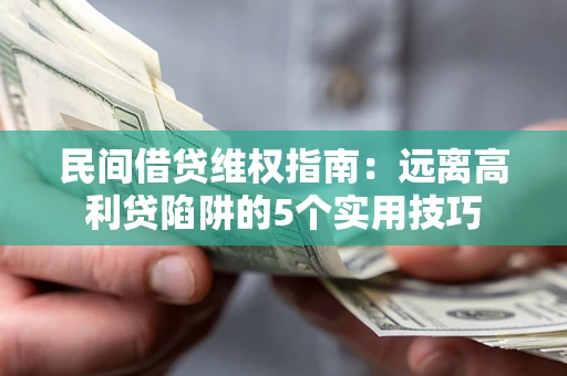 济南民间借贷维权指南：远离高利贷陷阱的5个实用技巧