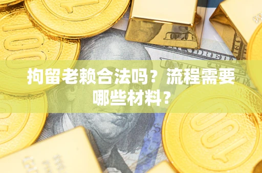 济南拘留老赖合法吗？流程需要哪些材料？