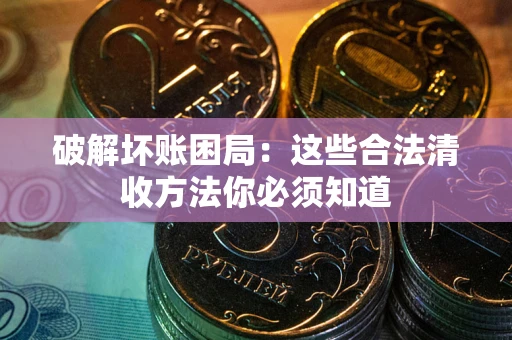 济南破解坏账困局：这些合法清收方法你必须知道