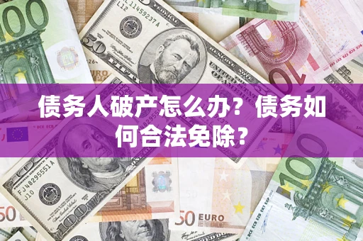 济南债务人破产怎么办？债务如何合法免除？
