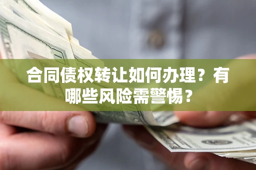 济南合同债权转让如何办理？有哪些风险需警惕？