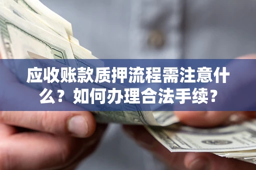 济南应收账款质押流程需注意什么？如何办理合法手续？