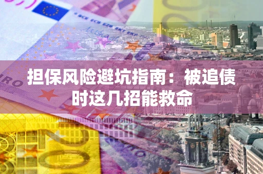 济南担保风险避坑指南：被追债时这几招能救命