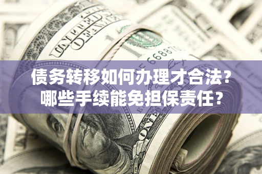 济南债务转移如何办理才合法？哪些手续能免担保责任？