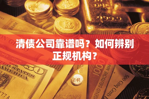济南清债公司靠谱吗？如何辨别正规机构？