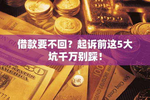 济南借款要不回？起诉前这5大坑千万别踩！