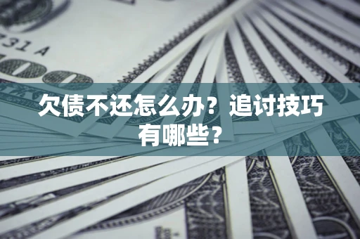 济南欠债不还怎么办？追讨技巧有哪些？