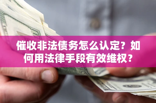 济南催收非法债务怎么认定？如何用法律手段有效维权？