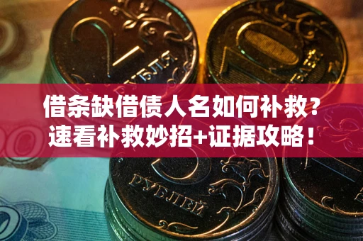 济南借条缺借债人名如何补救？速看补救妙招+证据攻略！