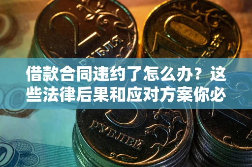 济南借款合同违约了怎么办？这些法律后果和应对方案你必须知道