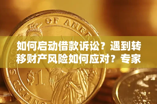 济南如何启动借款诉讼？遇到转移财产风险如何应对？专家解局支招