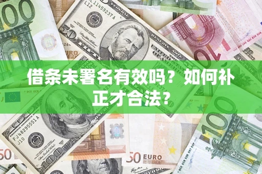 济南借条未署名有效吗？如何补正才合法？
