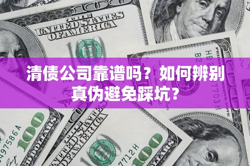 济南清债公司靠谱吗？如何辨别真伪避免踩坑？
