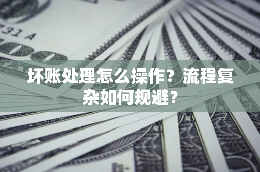 济南坏账处理怎么操作？流程复杂如何规避？