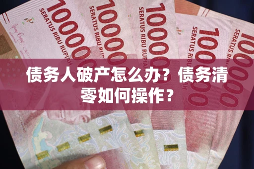 济南债务人破产怎么办？债务清零如何操作？