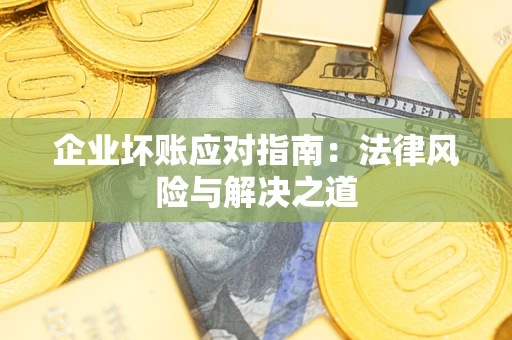 济南企业坏账应对指南：法律风险与解决之道