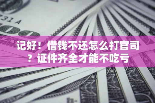 济南记好！借钱不还怎么打官司？证件齐全才能不吃亏