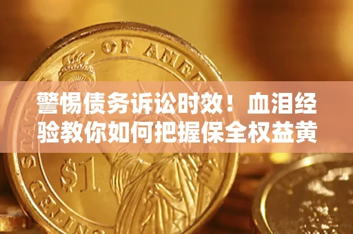 济南警惕债务诉讼时效！血泪经验教你如何把握保全权益黄金期