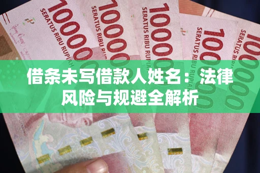 济南借条未写借款人姓名：法律风险与规避全解析