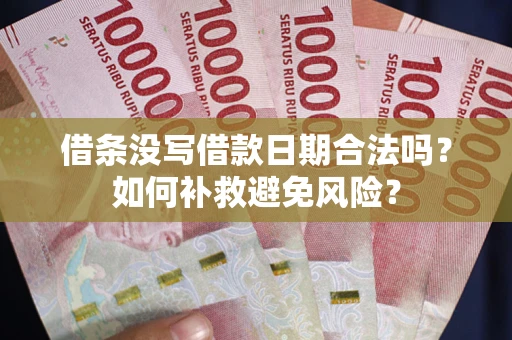 济南借条没写借款日期合法吗？如何补救避免风险？