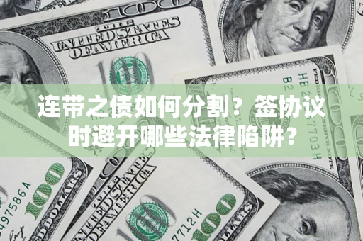济南连带之债如何分割？签协议时避开哪些法律陷阱？