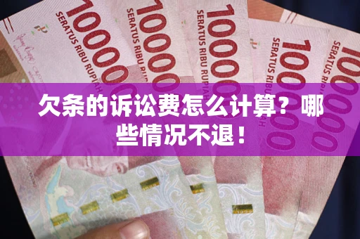 济南欠条的诉讼费怎么计算?哪些情况不退! 济南欠条的诉讼费怎么计算?哪些情况不退!
