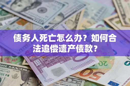 济南债务人死亡怎么办？如何合法追偿遗产债款？