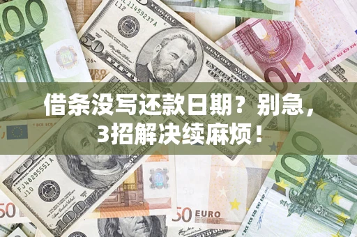 济南借条没写还款日期？别急，3招解决续麻烦！