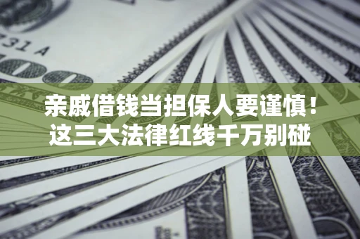 济南亲戚借钱当担保人要谨慎！这三大法律红线千万别碰
