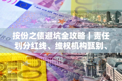 济南按份之债避坑全攻略｜责任划分红线、维权机构甄别、纠纷处理全流程拆解