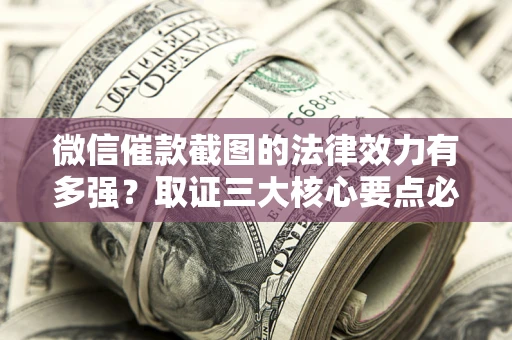 济南微信催款截图的法律效力有多强？取证三大核心要点必须知道！