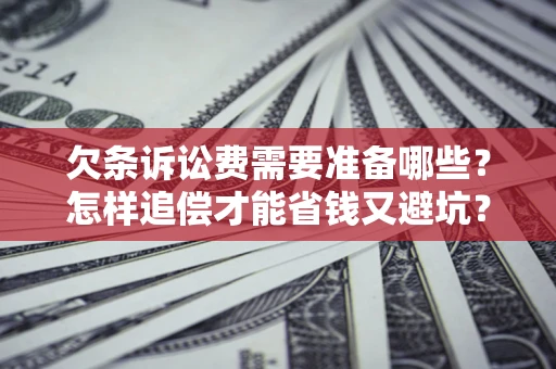 济南欠条诉讼费需要准备哪些？怎样追偿才能省钱又避坑？